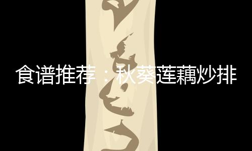 食谱推荐：秋葵莲藕炒排骨